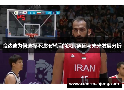 哈达迪为何选择不退役背后的深层原因与未来发展分析