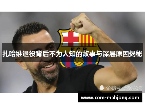 扎哈维退役背后不为人知的故事与深层原因揭秘 扎哈维退役背后不为人知的故事与深层原因揭秘