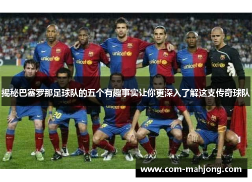揭秘巴塞罗那足球队的五个有趣事实让你更深入了解这支传奇球队