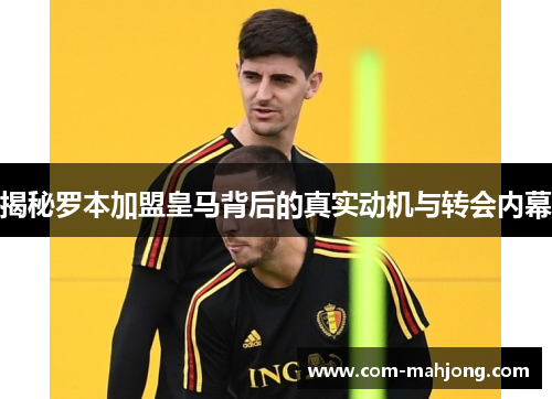 揭秘罗本加盟皇马背后的真实动机与转会内幕