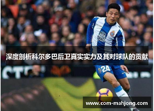 深度剖析科尔多巴后卫真实实力及其对球队的贡献 深度剖析科尔多巴后卫真实实力及其对球队的贡献