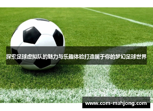 探索足球虚拟队的魅力与乐趣体验打造属于你的梦幻足球世界