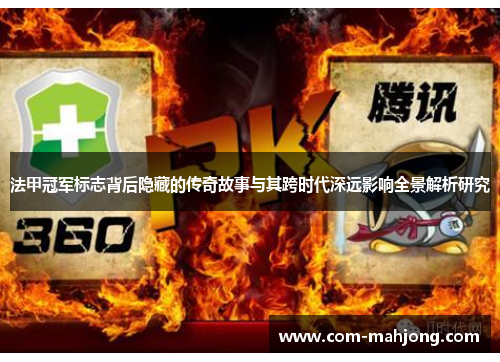 法甲冠军标志背后隐藏的传奇故事与其跨时代深远影响全景解析研究