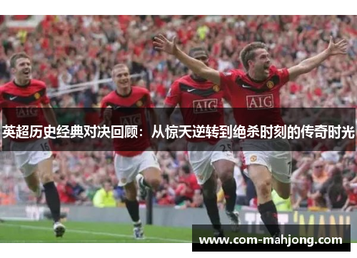 英超历史经典对决回顾：从惊天逆转到绝杀时刻的传奇时光