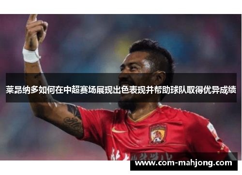 莱昂纳多如何在中超赛场展现出色表现并帮助球队取得优异成绩 莱昂纳多如何在中超赛场展现出色表现并帮助球队取得优异成绩