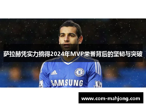萨拉赫凭实力摘得2024年MVP荣誉背后的坚韧与突破