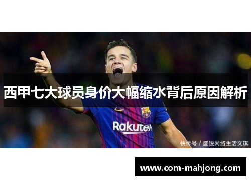 西甲七大球员身价大幅缩水背后原因解析