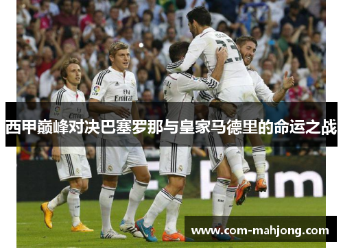 西甲巅峰对决巴塞罗那与皇家马德里的命运之战