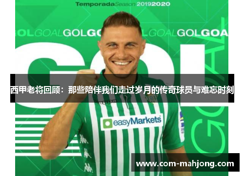 西甲老将回顾：那些陪伴我们走过岁月的传奇球员与难忘时刻