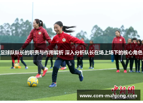 足球队队长的职责与作用解析 深入分析队长在场上场下的核心角色