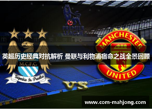 英超历史经典对抗解析 曼联与利物浦宿命之战全景回顾