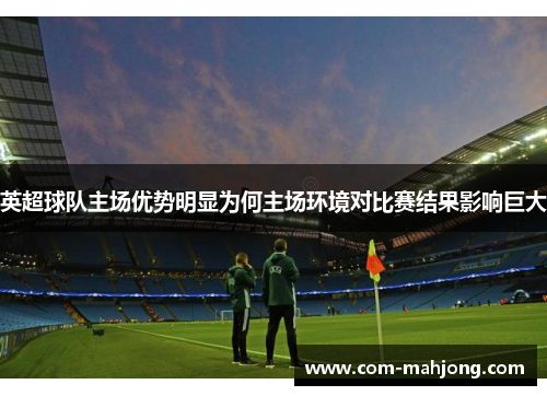 英超球队主场优势明显为何主场环境对比赛结果影响巨大