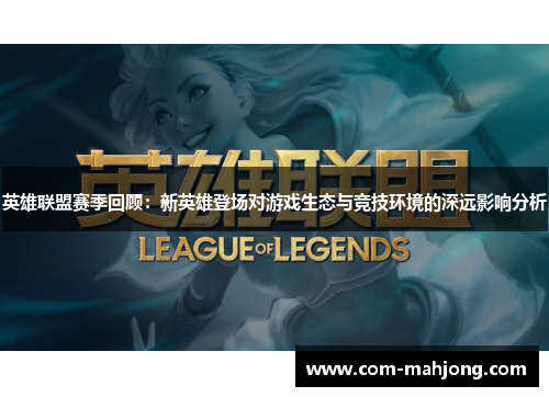 英雄联盟赛季回顾：新英雄登场对游戏生态与竞技环境的深远影响分析