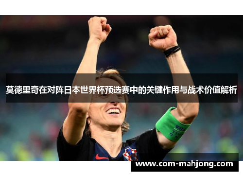 莫德里奇在对阵日本世界杯预选赛中的关键作用与战术价值解析