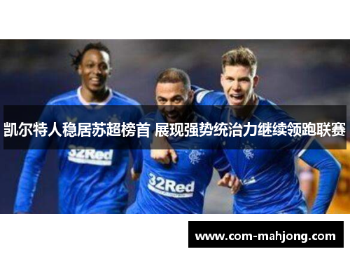 凯尔特人稳居苏超榜首 展现强势统治力继续领跑联赛 凯尔特人稳居苏超榜首 展现强势统治力继续领跑联赛