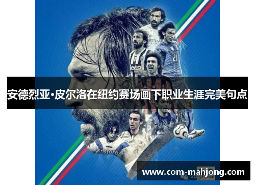 安德烈亚·皮尔洛在纽约赛场画下职业生涯完美句点 安德烈亚·皮尔洛在纽约赛场画下职业生涯完美句点