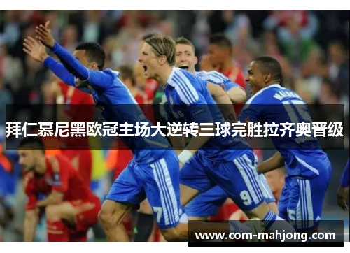 拜仁慕尼黑欧冠主场大逆转三球完胜拉齐奥晋级