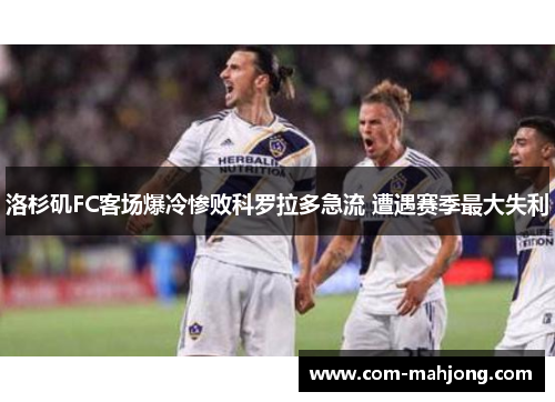 洛杉矶FC客场爆冷惨败科罗拉多急流 遭遇赛季最大失利