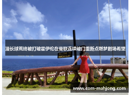 漫长球荒终被打破霍伊伦在曼联连续破门重新点燃梦剧场希望