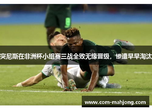 突尼斯在非洲杯小组赛三战全败无缘晋级，惨遭早早淘汰