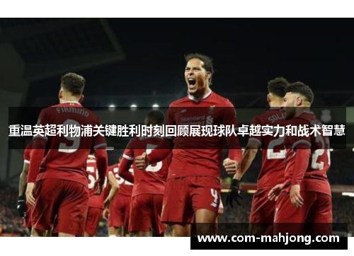 重温英超利物浦关键胜利时刻回顾展现球队卓越实力和战术智慧 重温英超利物浦关键胜利时刻回顾展现球队卓越实力和战术智慧